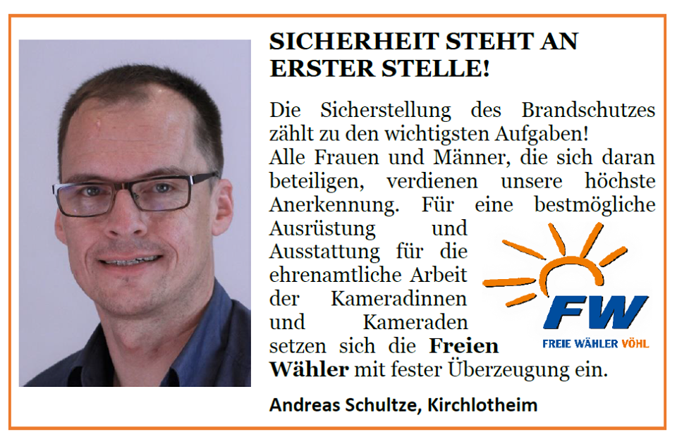 Ist möglicherweise ein Bild von 1 Person und Text „SICHERHEIT STEHT AN ERSTER STELLE! Die Sicherstellung les Brandschutzes zählt zu den wichtigsten Aufgaben! Alle Frauen und Männer, die sich daran beteiligen, verdienen unsere höchste Anerkennung. Für eine bestmögliche Ausrüstung und Ausstattung für die ehrenamtliche Arbeit der Kameradinnen und Kameraden FW setzen sich die Freien FREIE WÄHLER VÖHL Wähler mit fester Überzeugung ein. Andreas Schultze, Kirchlotheim“